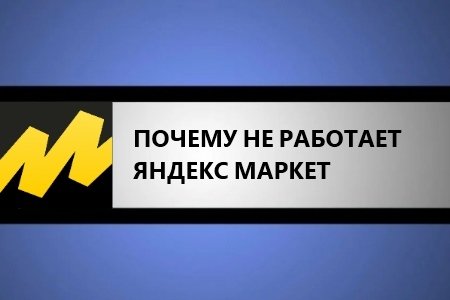 Не работает Яндекс Маркет - причины, что делать