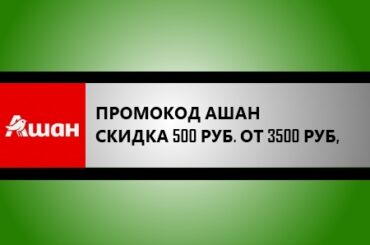 промокод ашан на скидку 500 рублей от 3500 руб.